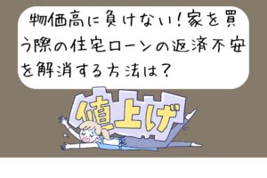 物価高に負けない！家を買う際の住宅ローンの返済不安を解消する方法は？